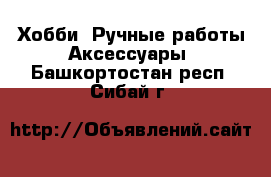 Хобби. Ручные работы Аксессуары. Башкортостан респ.,Сибай г.